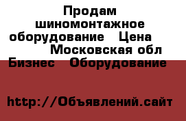 Продам шиномонтажное оборудование › Цена ­ 225 000 - Московская обл. Бизнес » Оборудование   